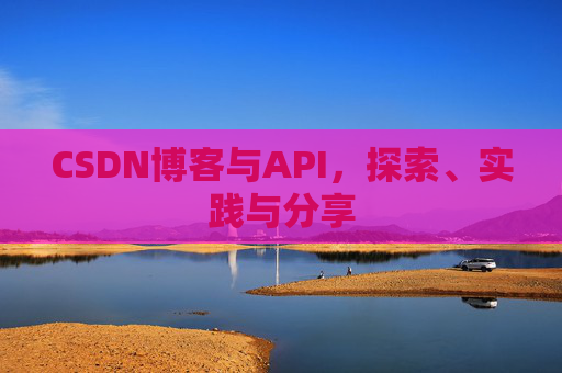 CSDN博客与API,探索、实践与分享